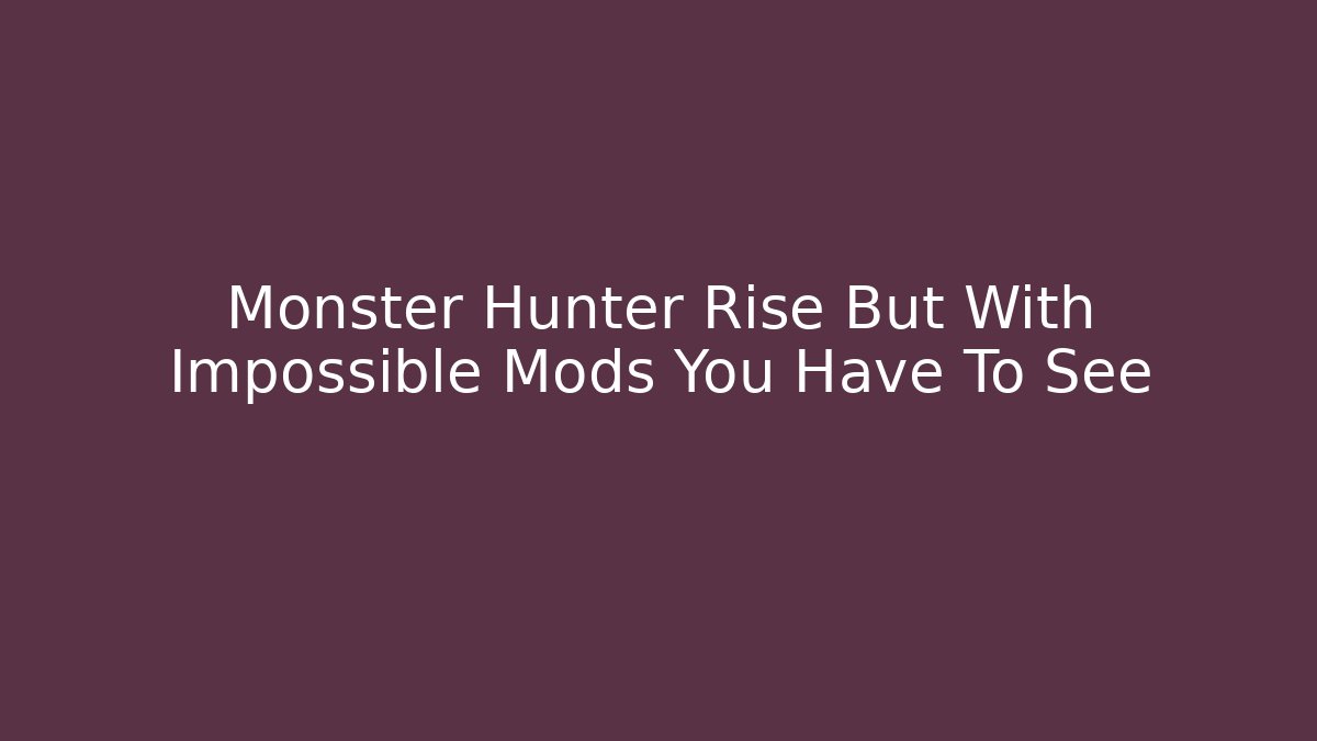 Monster Hunter Rise But With Impossible Mods You Have To See