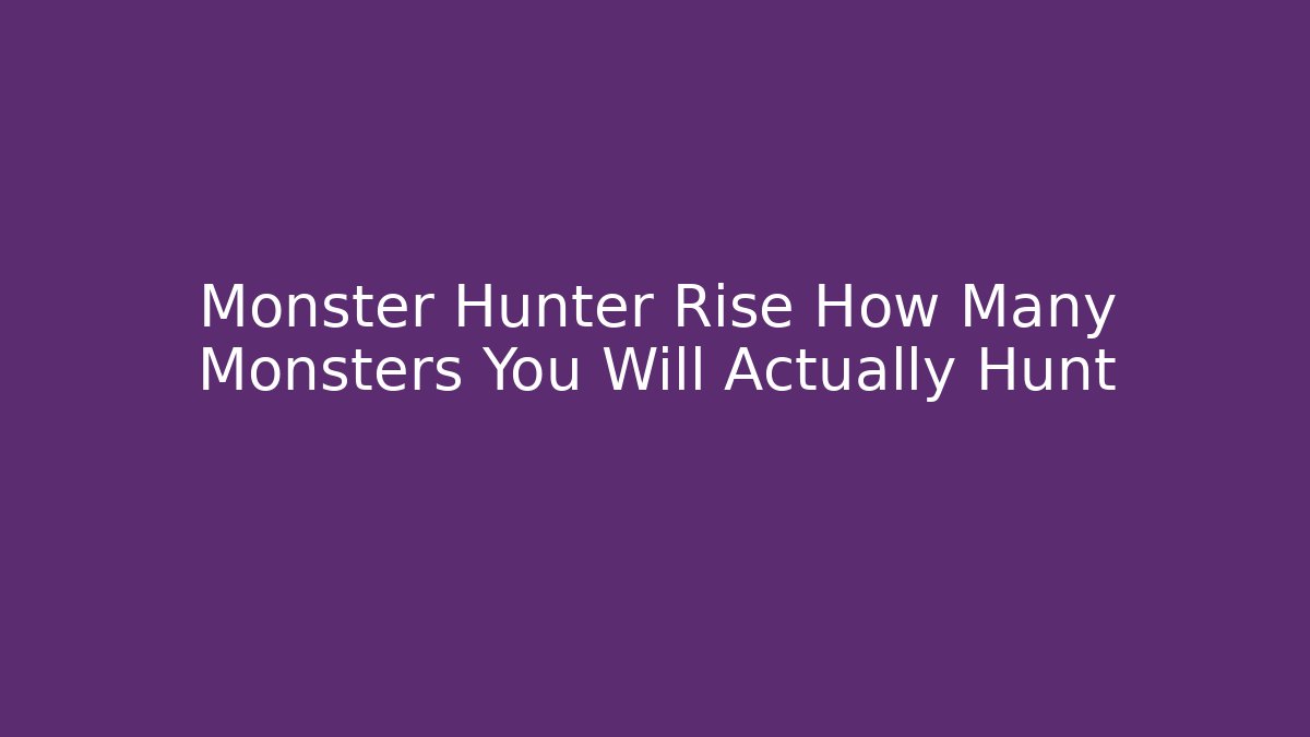 Monster Hunter Rise How Many Monsters You Will Actually Hunt