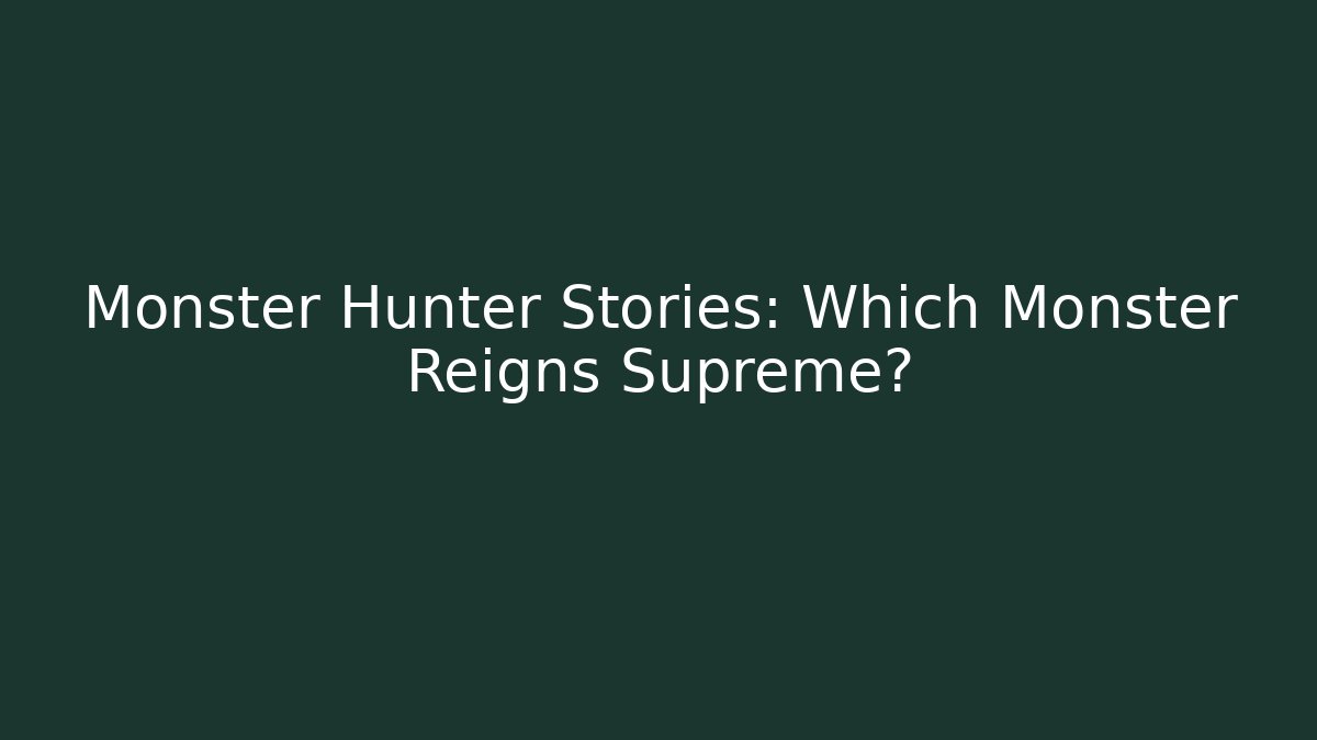 Monster Hunter Stories: Which Monster Reigns Supreme?