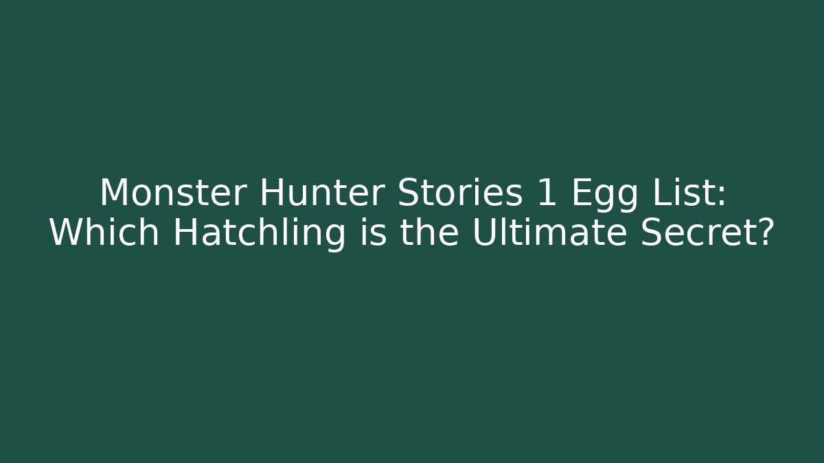 Monster Hunter Stories 1 Egg List: Which Hatchling is the Ultimate Secret?