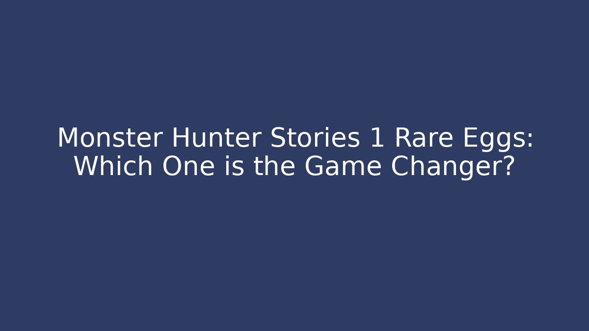 Monster Hunter Stories 1 Rare Eggs: Which One is the Game Changer?