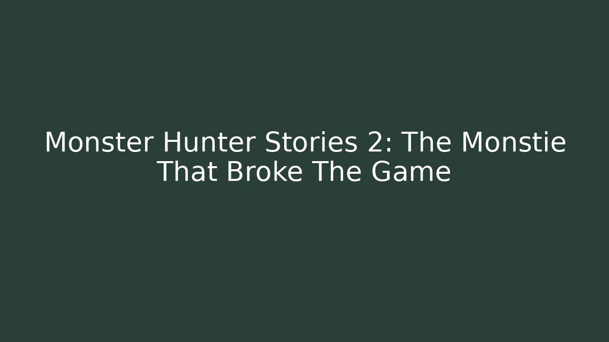 Monster Hunter Stories 2: The Monstie That Broke The Game