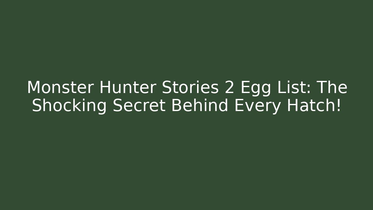 Monster Hunter Stories 2 Egg List: The Shocking Secret Behind Every Hatch!