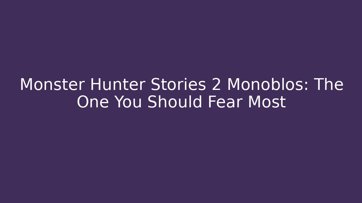 Monster Hunter Stories 2 Monoblos: The One You Should Fear Most