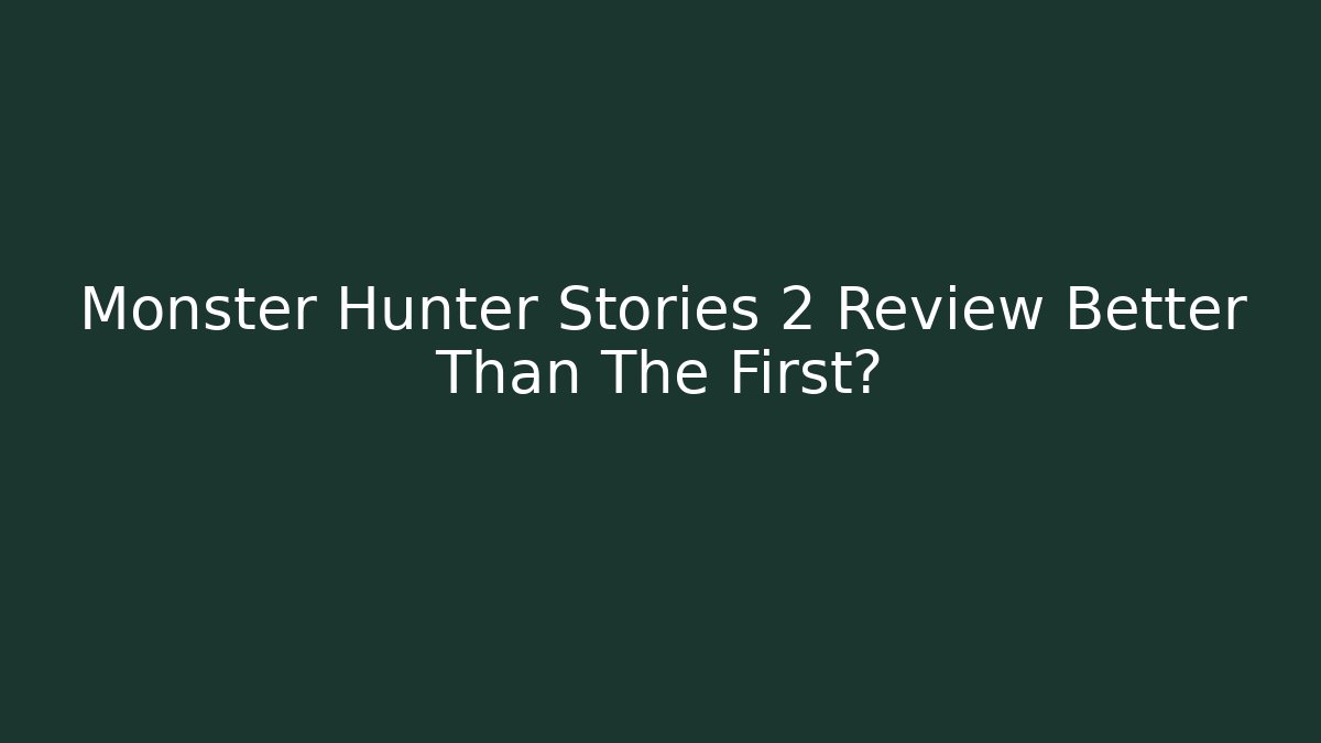 Monster Hunter Stories 2 Review Better Than The First?