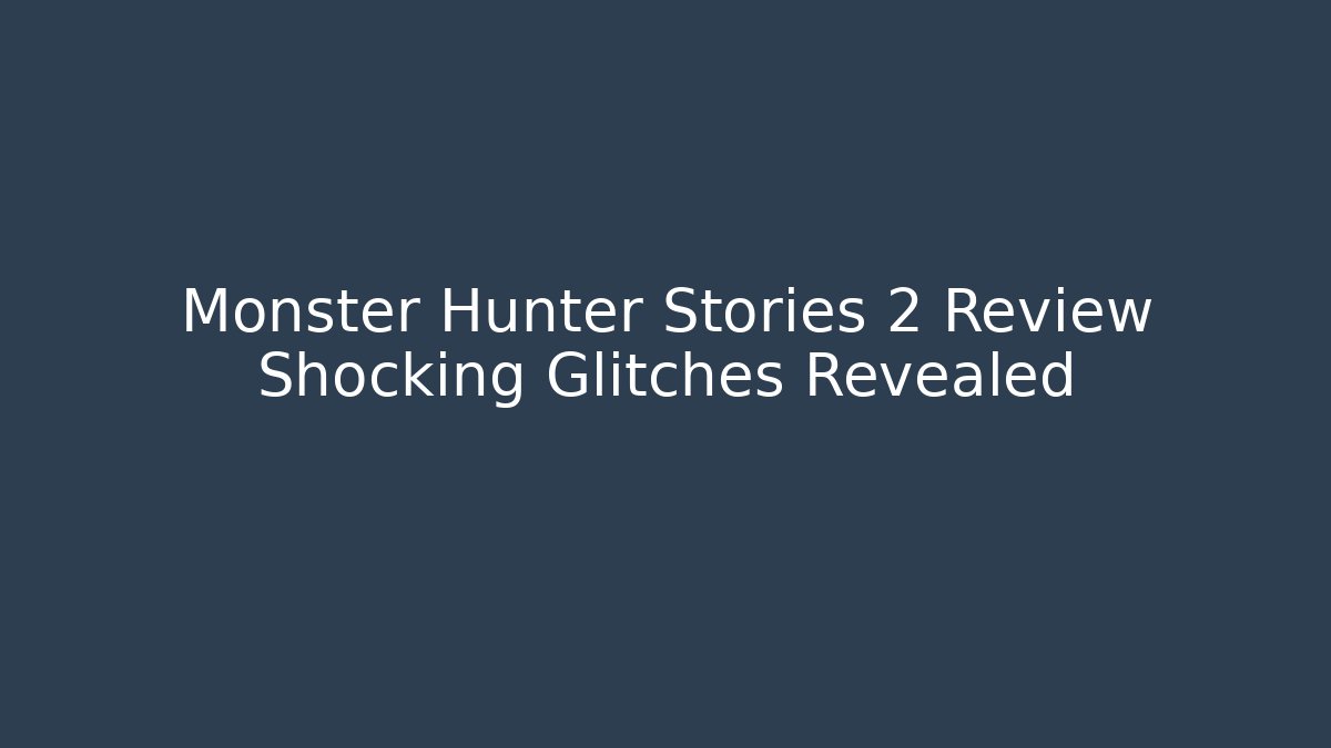 Monster Hunter Stories 2 Review Shocking Glitches Revealed