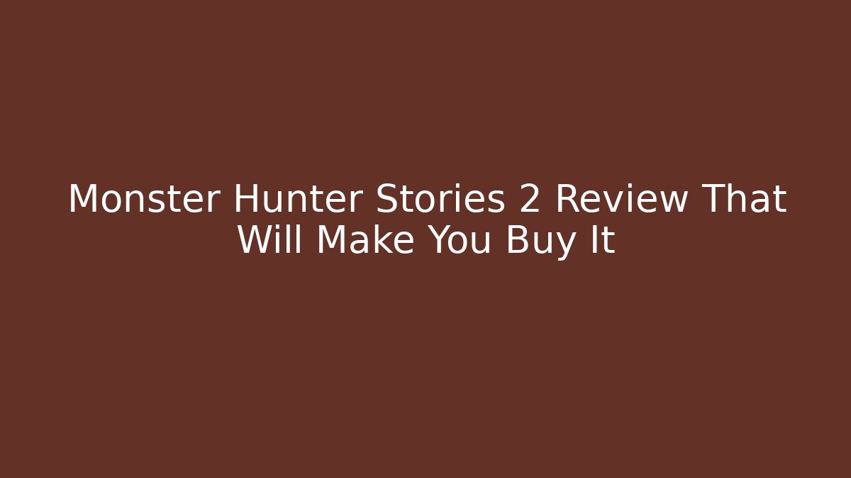 Monster Hunter Stories 2 Review That Will Make You Buy It