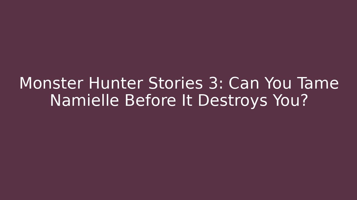 Monster Hunter Stories 3: Can You Tame Namielle Before It Destroys You?