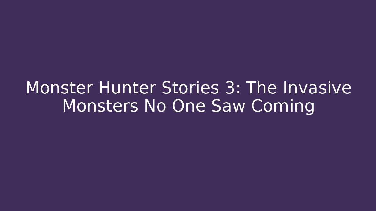 Monster Hunter Stories 3: The Invasive Monsters No One Saw Coming