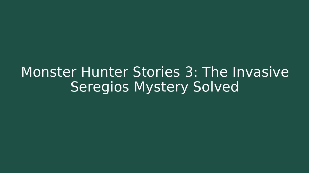 Monster Hunter Stories 3: The Invasive Seregios Mystery Solved