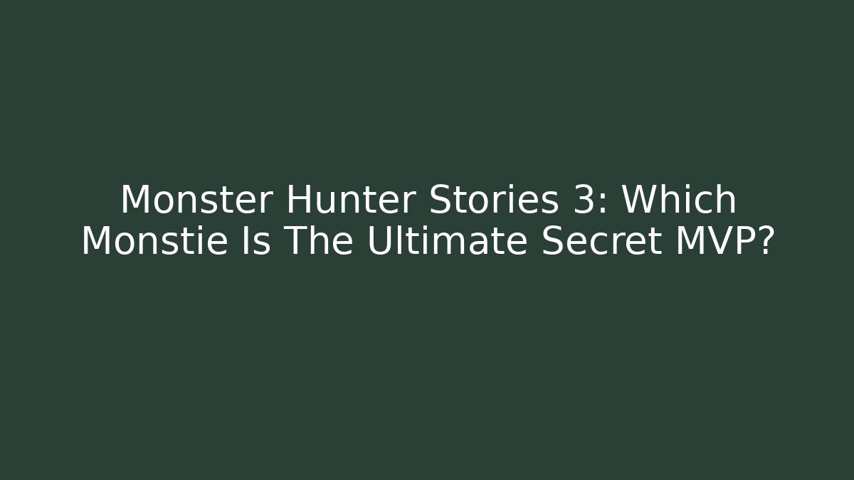Monster Hunter Stories 3: Which Monstie Is The Ultimate Secret MVP?