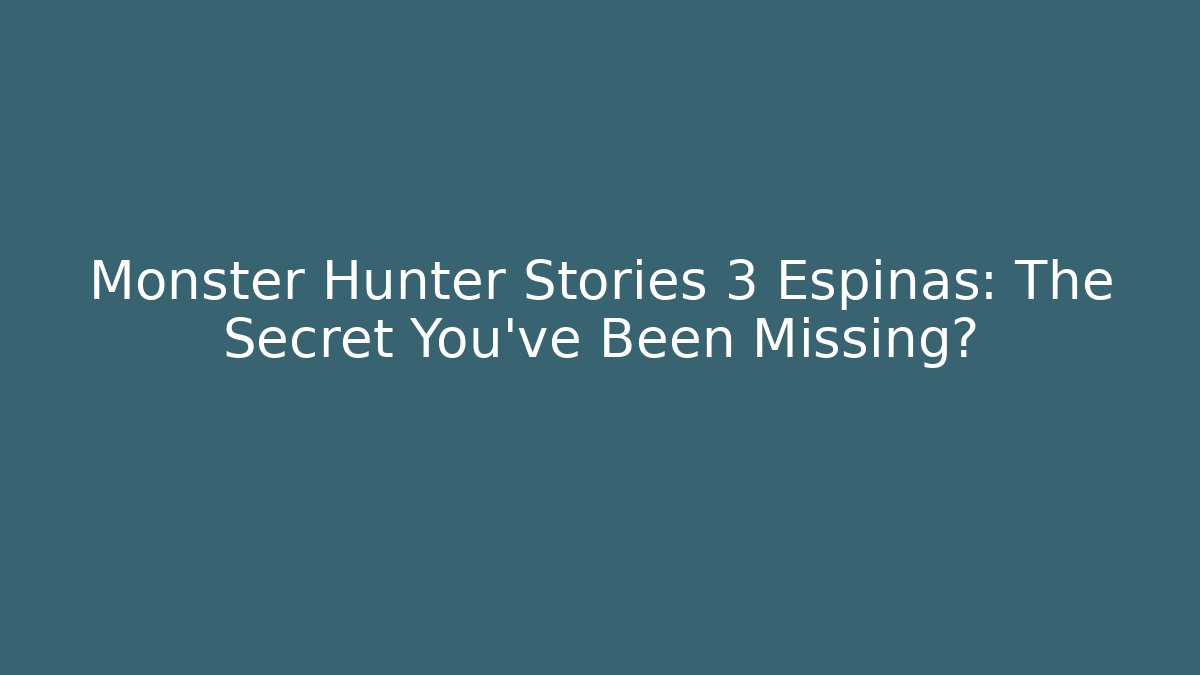 Monster Hunter Stories 3 Espinas: The Secret You’ve Been Missing?