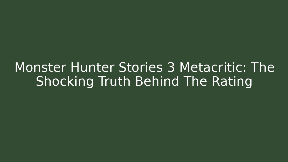 Monster Hunter Stories 3 Metacritic: The Shocking Truth Behind The Rating