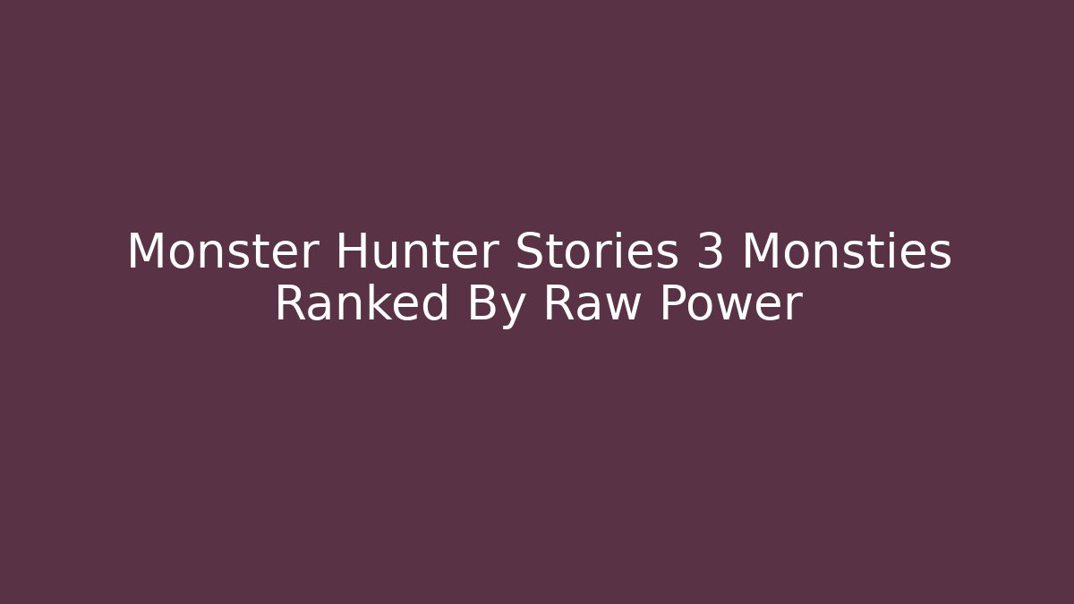 Monster Hunter Stories 3 Monsties Ranked By Raw Power