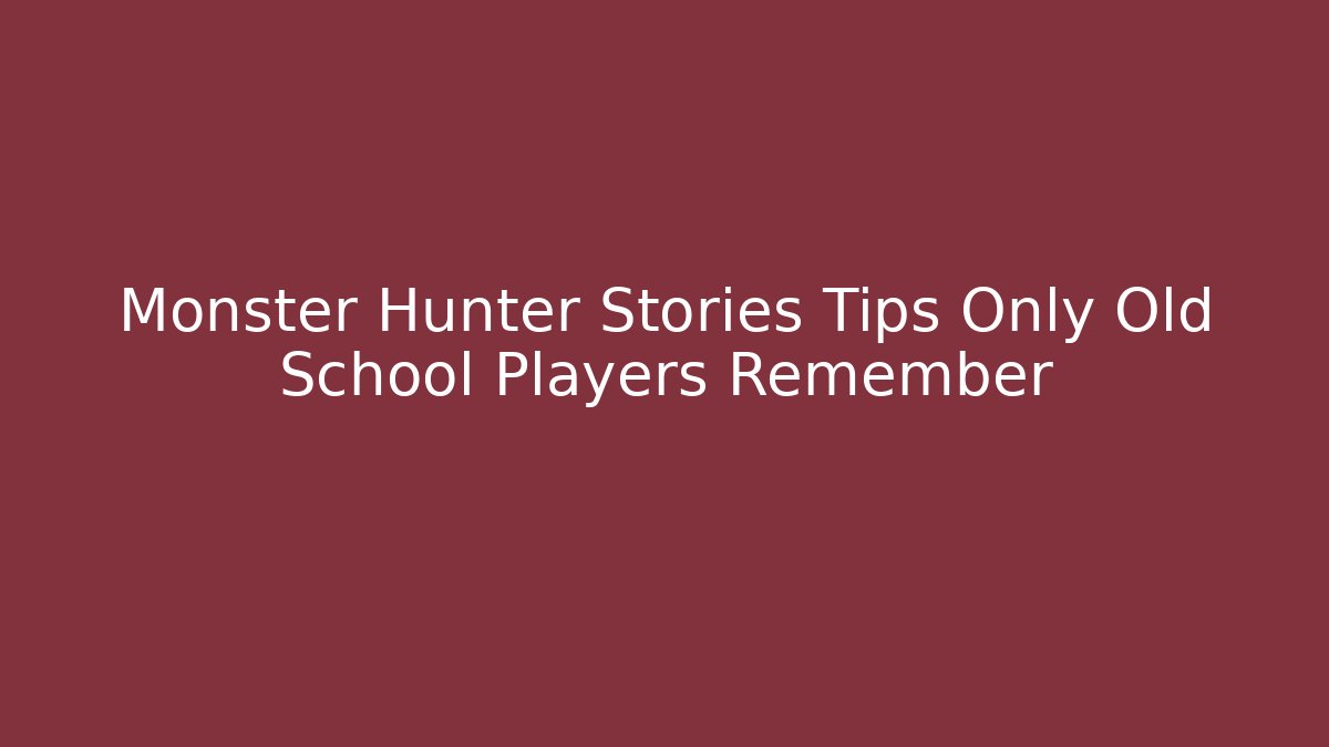 Monster Hunter Stories Tips Only Old School Players Remember - Create More Assets