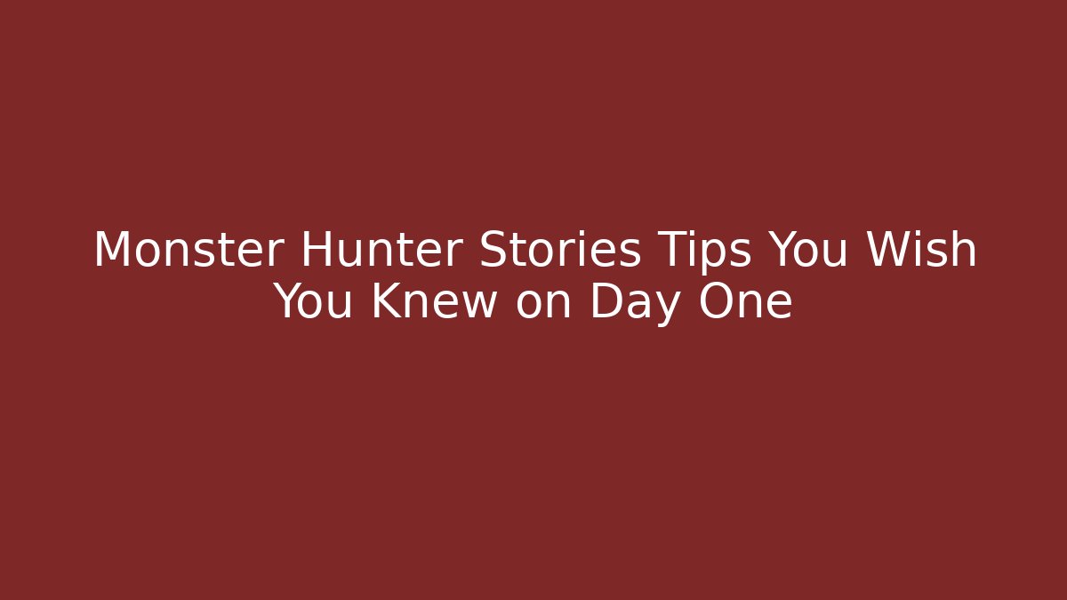 Monster Hunter Stories Tips You Wish You Knew on Day One