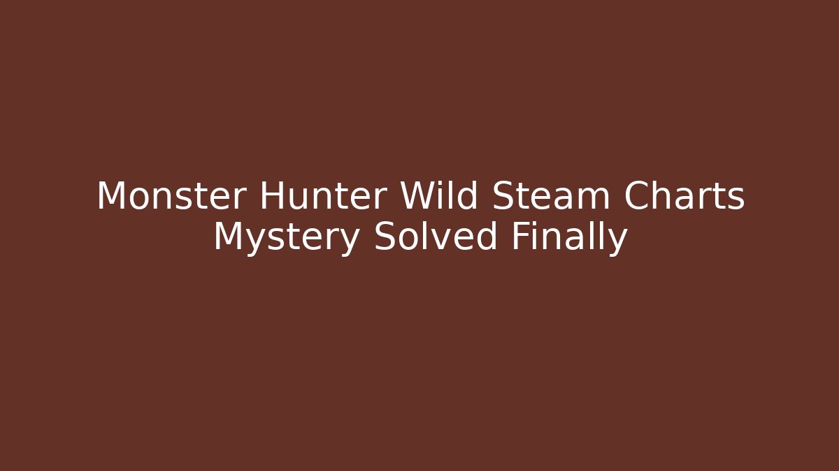 Monster Hunter Wild Steam Charts Mystery Solved Finally