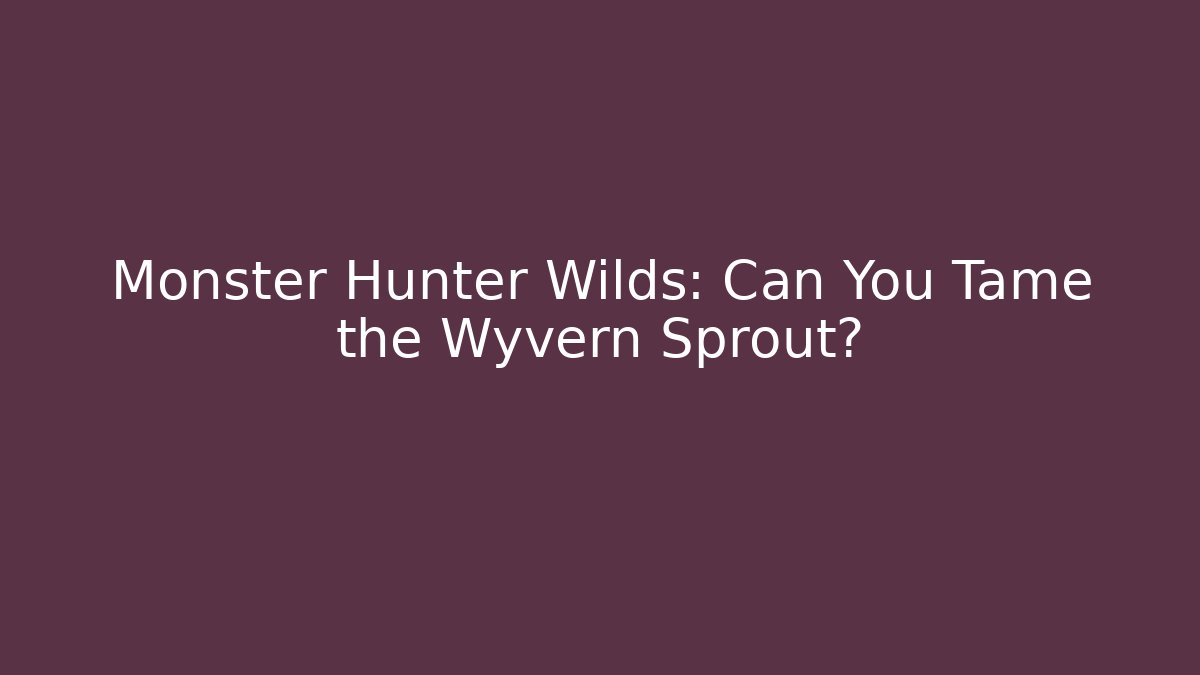 Monster Hunter Wilds: Can You Tame the Wyvern Sprout?