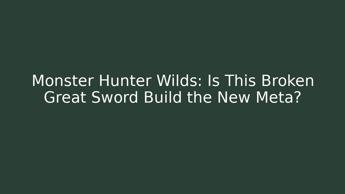 Monster Hunter Wilds: Is This Broken Great Sword Build the New Meta?