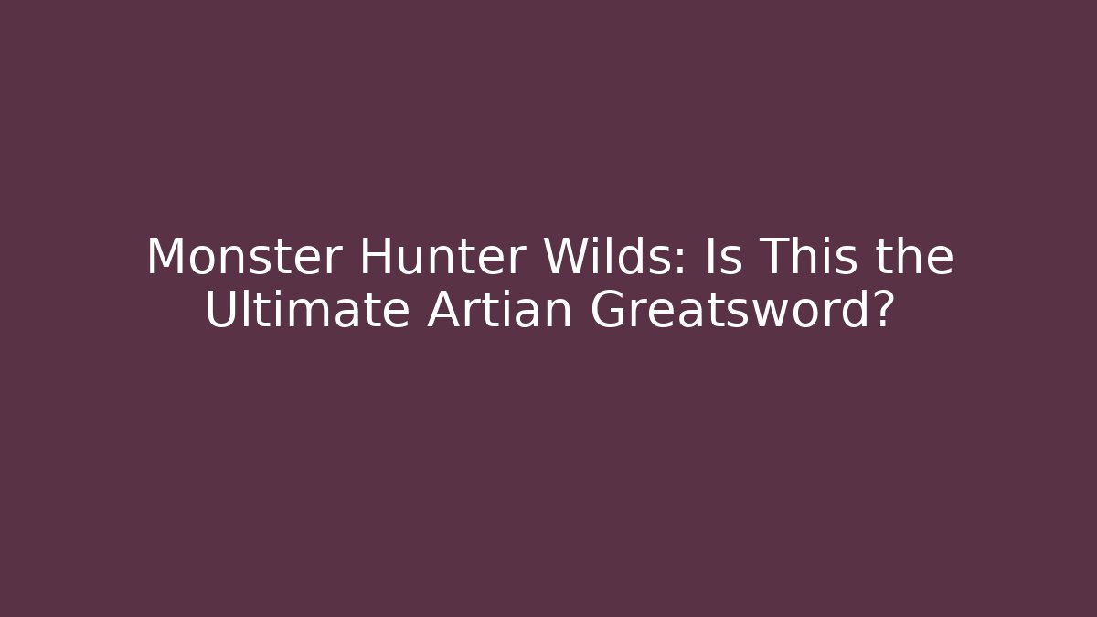 Monster Hunter Wilds: Is This the Ultimate Artian Greatsword?