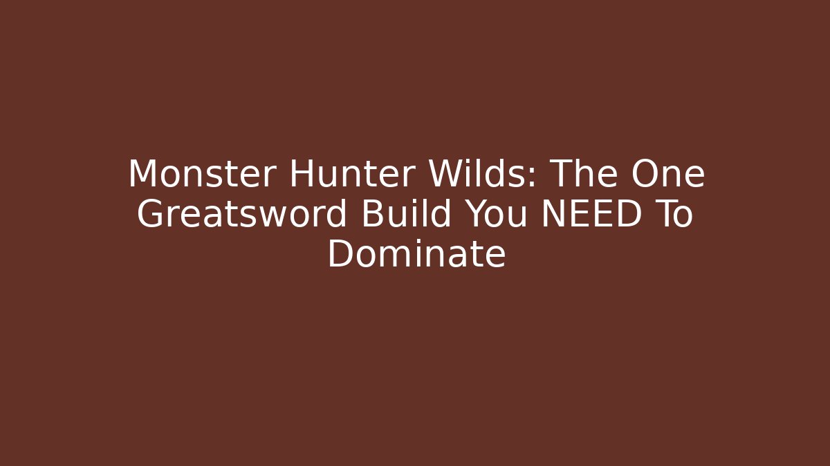 Monster Hunter Wilds: The One Greatsword Build You NEED To Dominate