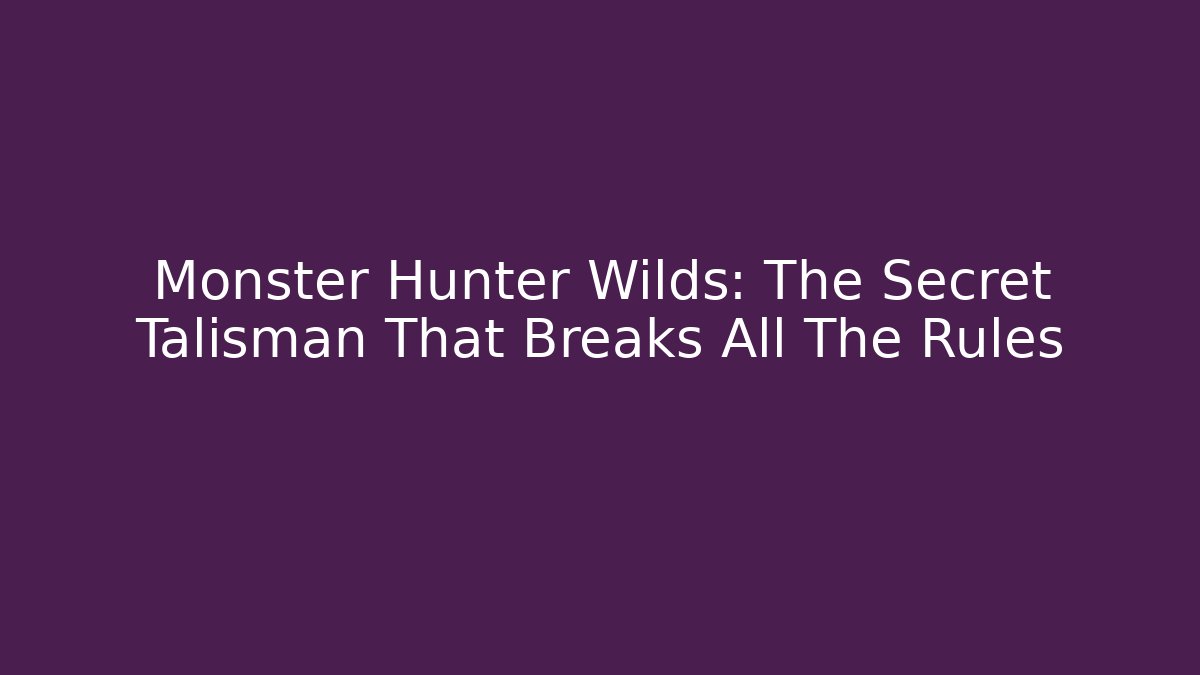 Monster Hunter Wilds: The Secret Talisman That Breaks All The Rules