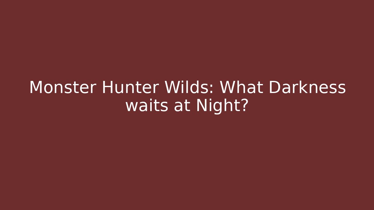 Monster Hunter Wilds: What Darkness waits at Night?