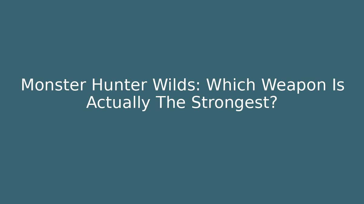 Monster Hunter Wilds: Which Weapon Is Actually The Strongest?