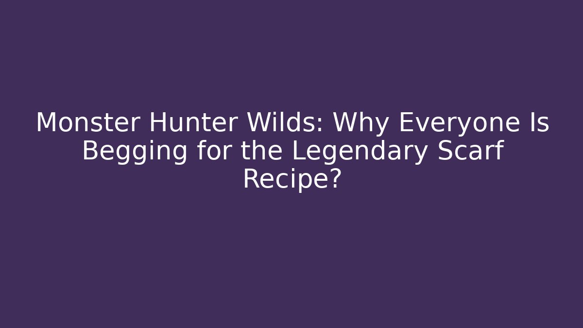 Monster Hunter Wilds: Why Everyone Is Begging for the Legendary Scarf Recipe?