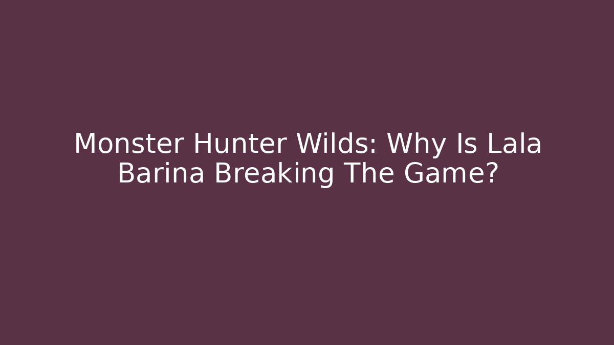 Monster Hunter Wilds: Why Is Lala Barina Breaking The Game?