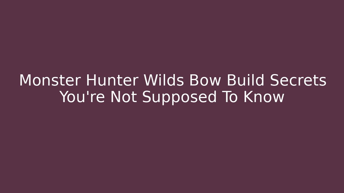 Monster Hunter Wilds Bow Build Secrets You’re Not Supposed To Know