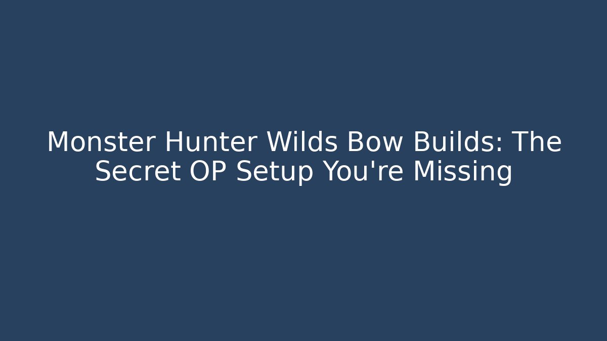 Monster Hunter Wilds Bow Builds: The Secret OP Setup You’re Missing