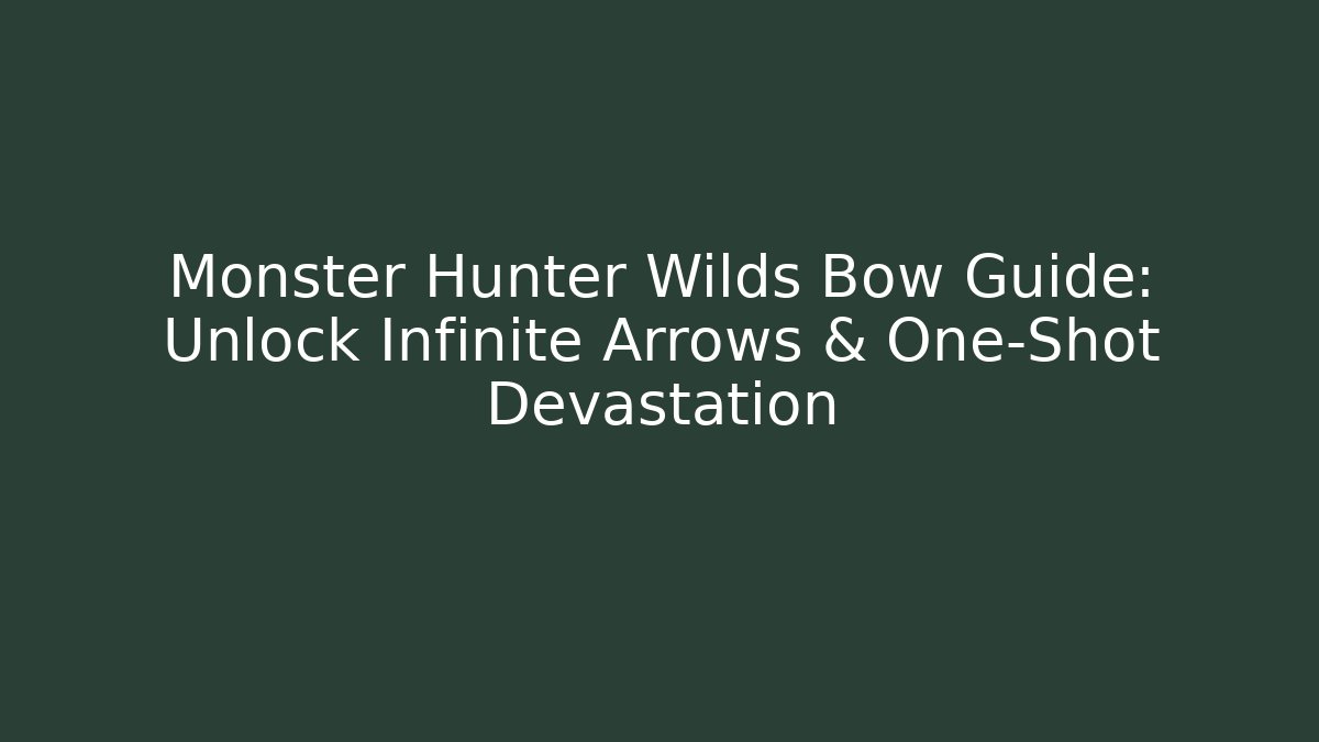 Monster Hunter Wilds Bow Guide: Unlock Infinite Arrows & One-Shot Devastation