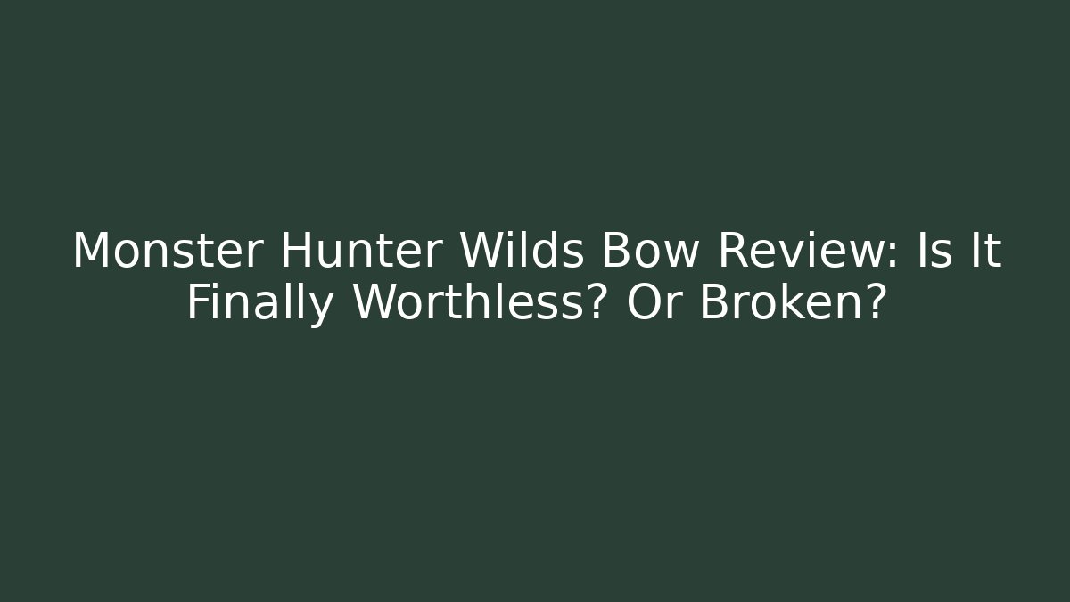 Monster Hunter Wilds Bow Review: Is It Finally Worthless? Or Broken?