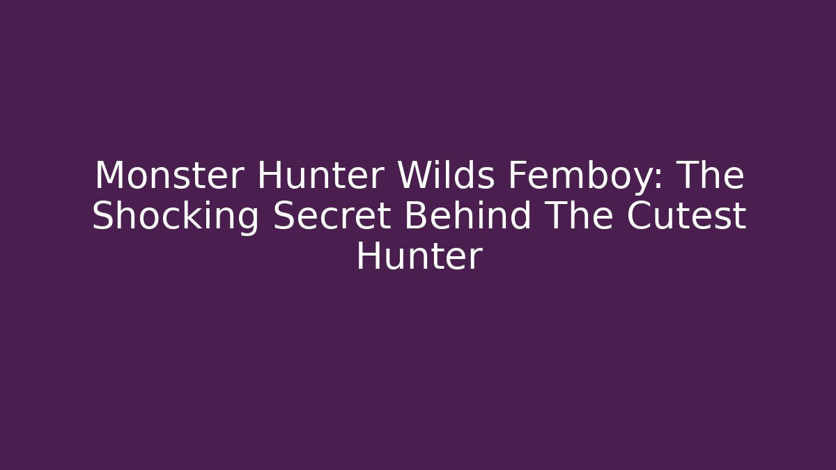 Monster Hunter Wilds Femboy: The Shocking Secret Behind The Cutest Hunter