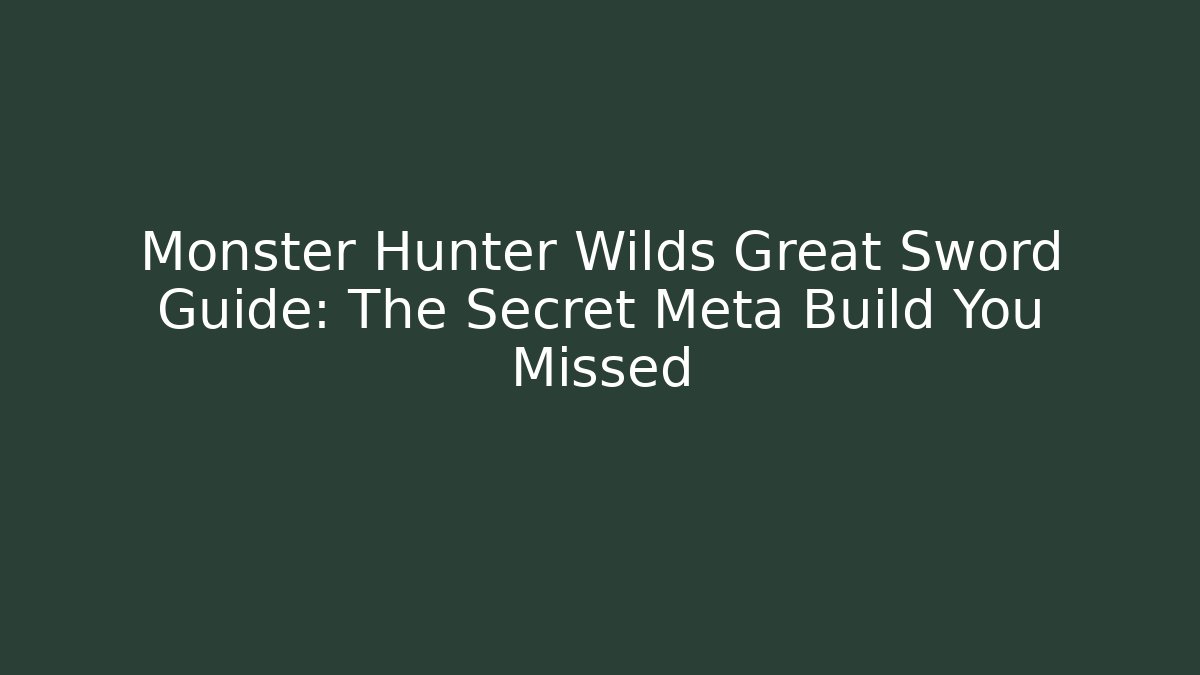 Monster Hunter Wilds Great Sword Guide: The Secret Meta Build You Missed