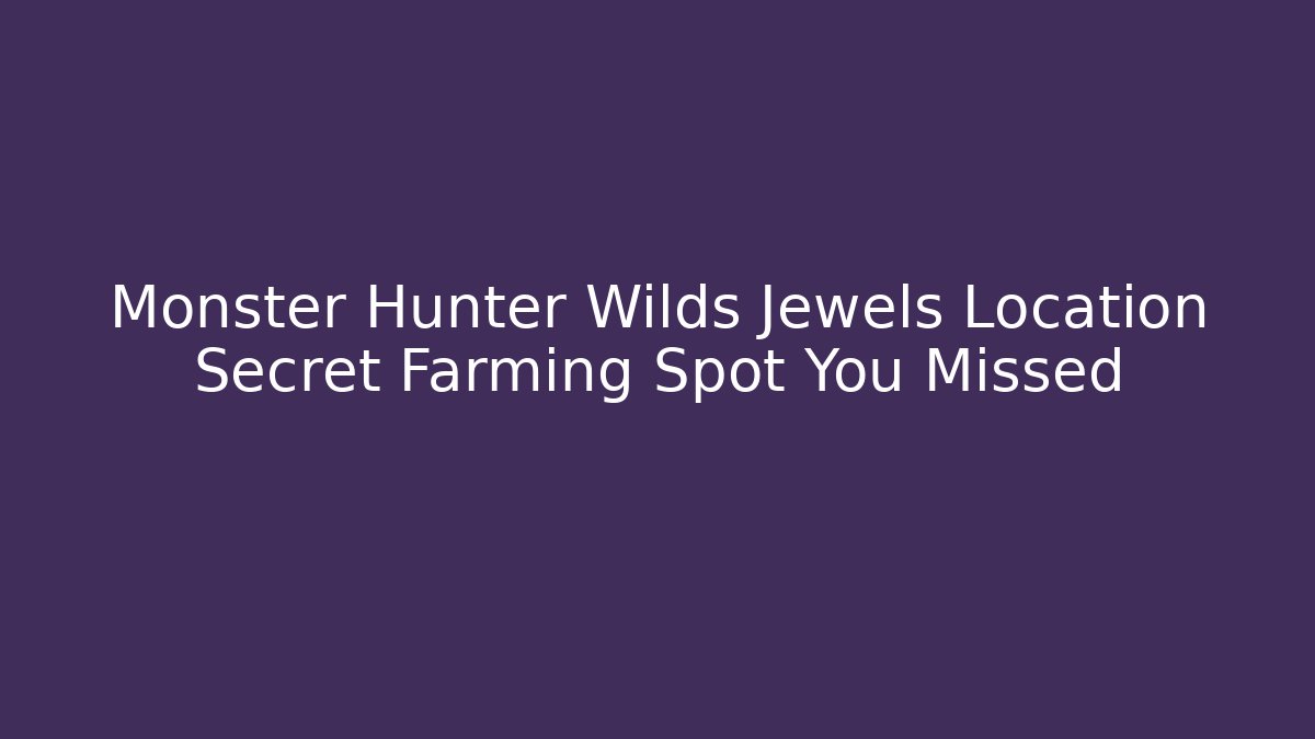 Monster Hunter Wilds Jewels Location Secret Farming Spot You Missed