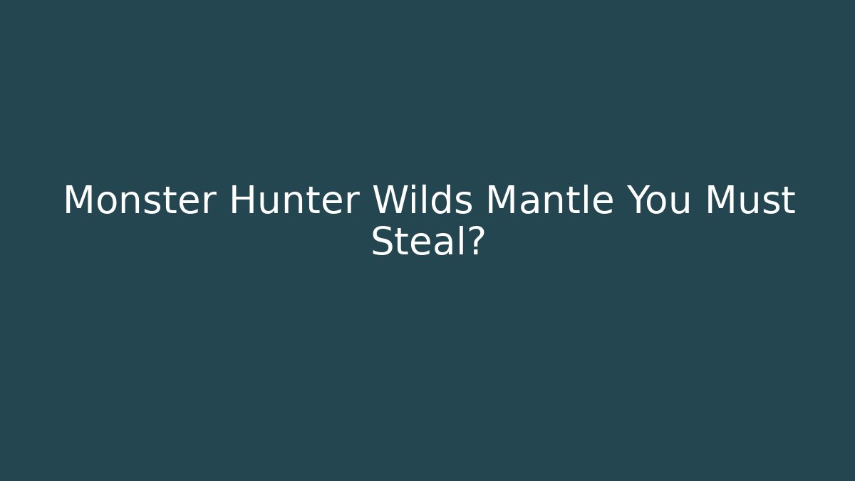 Monster Hunter Wilds Mantle You Must Steal?