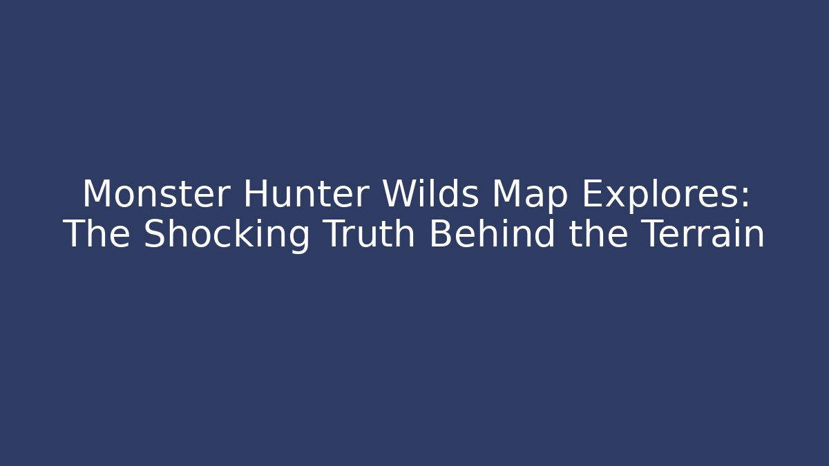 Monster Hunter Wilds Map Explores: The Shocking Truth Behind the Terrain