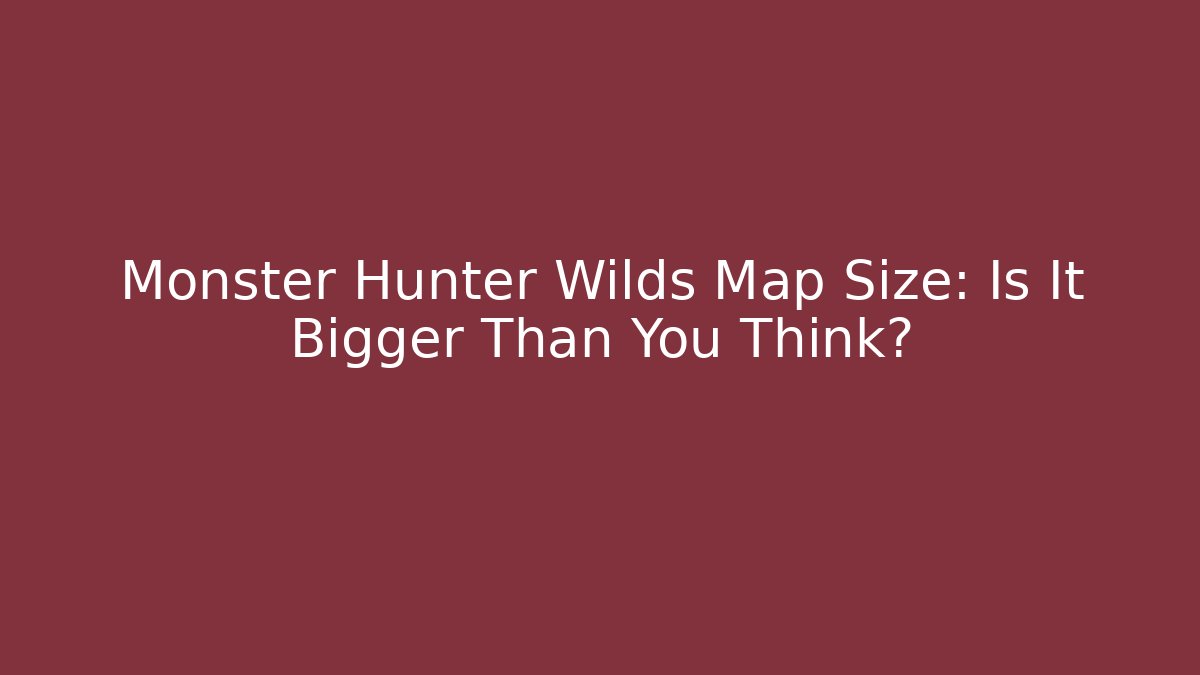 Monster Hunter Wilds Map Size: Is It Bigger Than You Think?