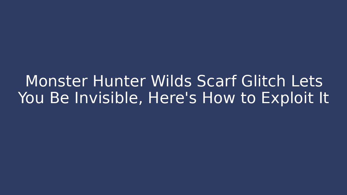 Monster Hunter Wilds Scarf Glitch Lets You Be Invisible, Here's How to Exploit It
