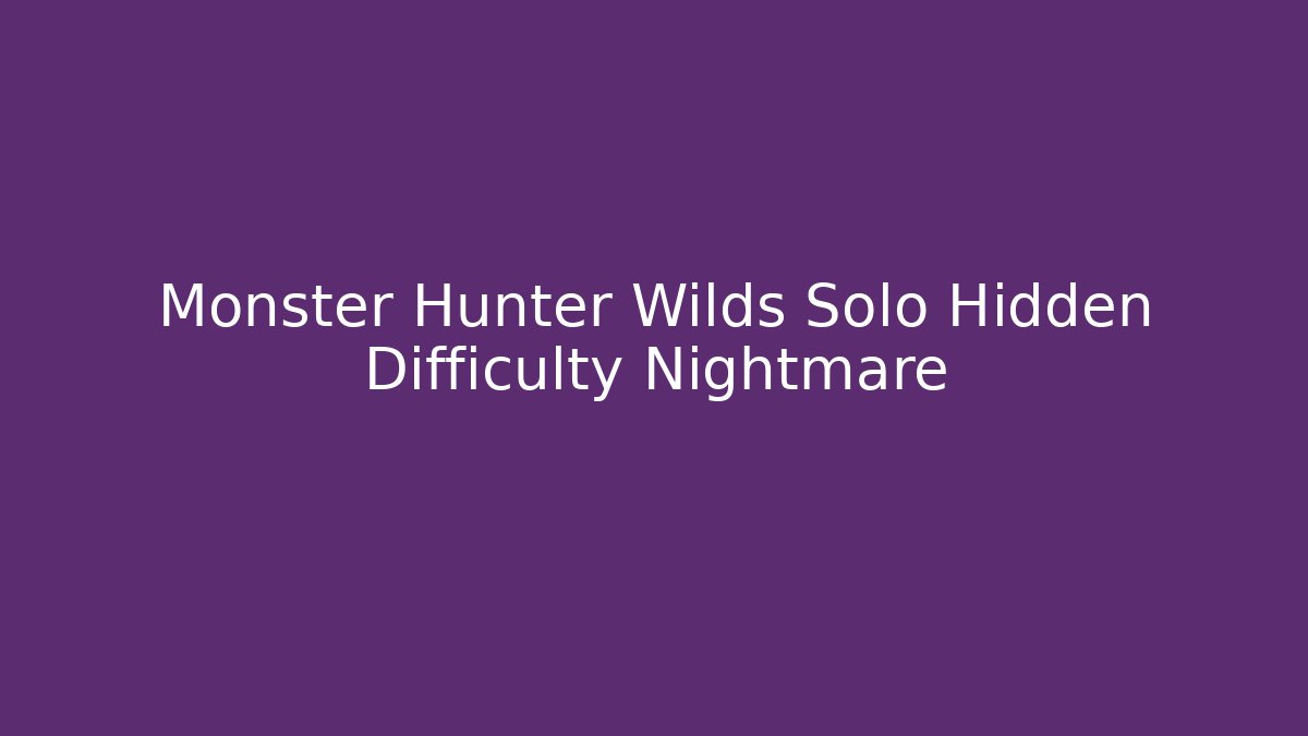 Monster Hunter Wilds Solo Hidden Difficulty Nightmare - Create More Assets