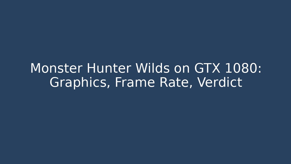 Monster Hunter Wilds on GTX 1080: Graphics, Frame Rate, Verdict