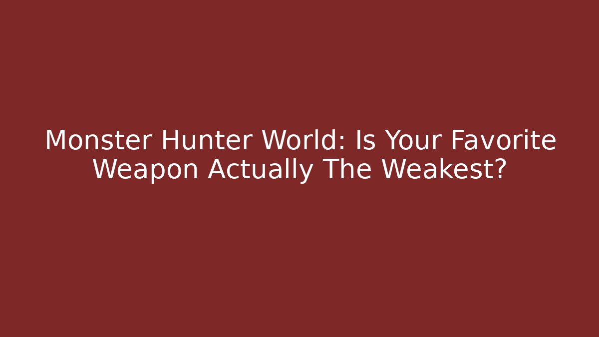 Monster Hunter World: Is Your Favorite Weapon Actually The Weakest?