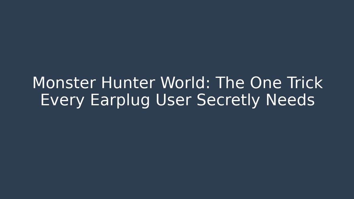 Monster Hunter World: The One Trick Every Earplug User Secretly Needs - Create More Assets