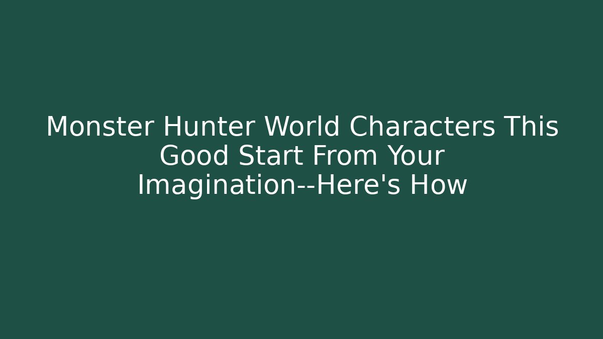 Monster Hunter World Characters This Good Start From Your Imagination—Here’s How