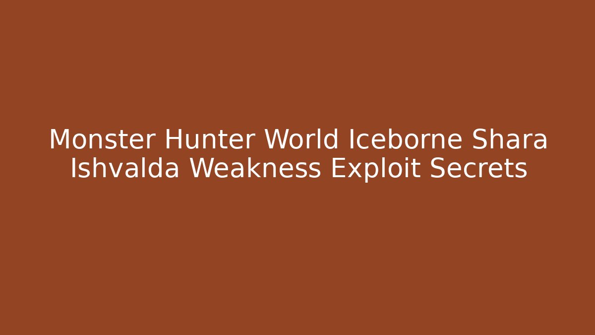 Monster Hunter World Iceborne Shara Ishvalda Weakness Exploit Secrets - Create More Assets