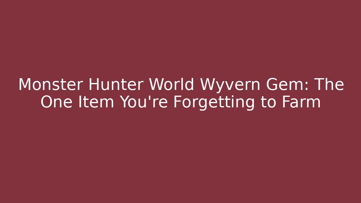 Monster Hunter World Wyvern Gem: The One Item You’re Forgetting to Farm