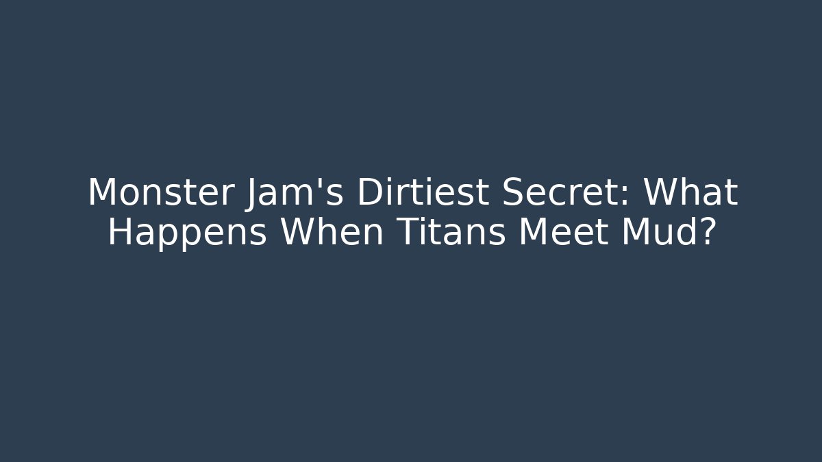 Monster Jam’s Dirtiest Secret: What Happens When Titans Meet Mud?