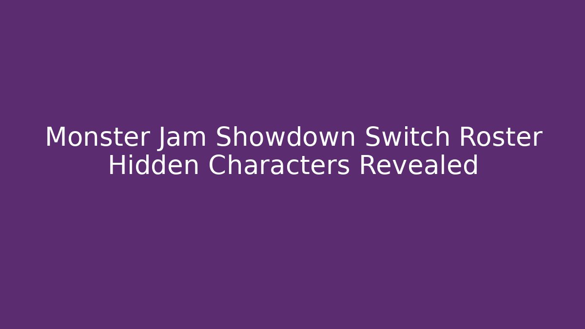 Monster Jam Showdown Switch Roster Hidden Characters Revealed